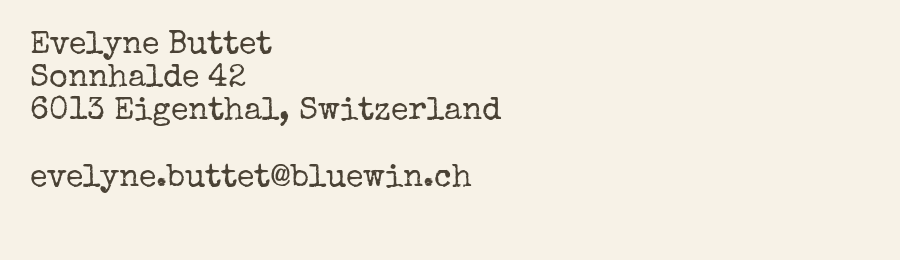Evelyne Buttet, Sonnhalde 42, 6013 Eigenthal, Switzerland - evelyne.buttet@bluewin.ch